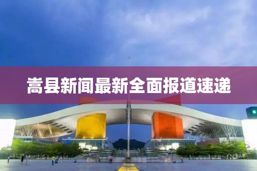嵩县新闻最新全面报道速递
