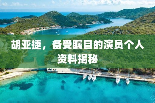 胡亚捷，备受瞩目的演员个人资料揭秘
