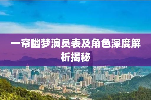 一帘幽梦演员表及角色深度解析揭秘
