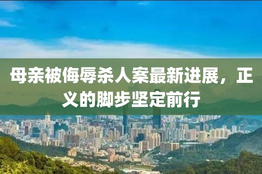 母亲被侮辱杀人案最新进展，正义的脚步坚定前行