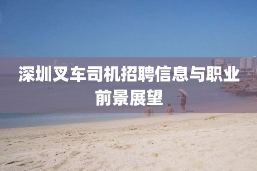 深圳叉车司机招聘信息与职业前景展望