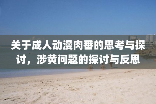 关于成人动漫肉番的思考与探讨，涉黄问题的探讨与反思