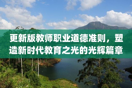 更新版教师职业道德准则，塑造新时代教育之光的光辉篇章