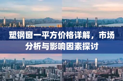 塑钢窗一平方价格详解，市场分析与影响因素探讨