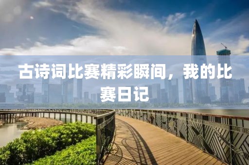 古诗词比赛精彩瞬间，我的比赛日记