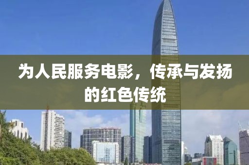 为人民服务电影，传承与发扬的红色传统