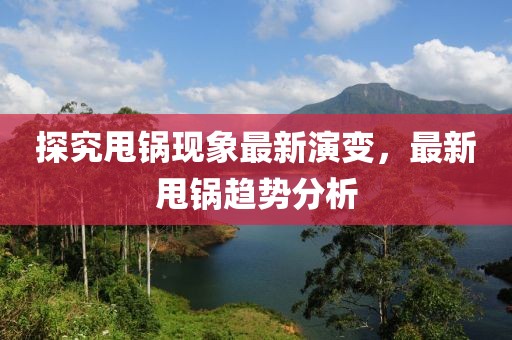 探究甩锅现象最新演变，最新甩锅趋势分析