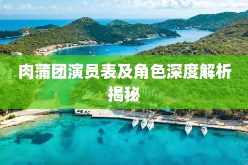 肉蒲团演员表及角色深度解析揭秘