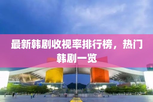 最新韩剧收视率排行榜，热门韩剧一览