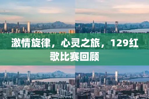 激情旋律，心灵之旅，129红歌比赛回顾