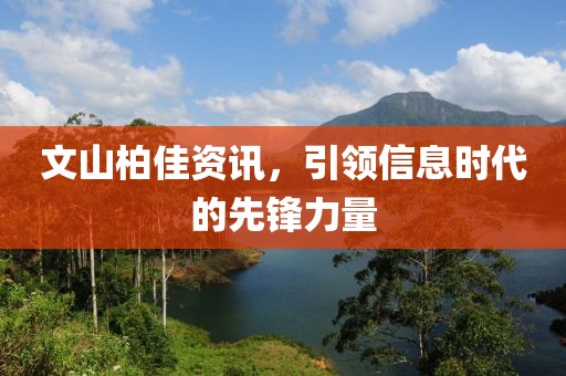 文山柏佳资讯，引领信息时代的先锋力量