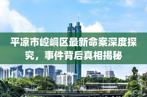 平凉市崆峒区最新命案深度探究，事件背后真相揭秘