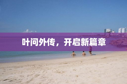 叶问外传，开启新篇章