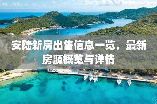安陆新房出售信息一览，最新房源概览与详情