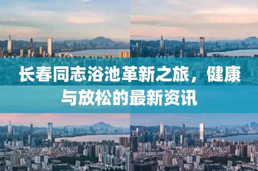 长春同志浴池革新之旅，健康与放松的最新资讯