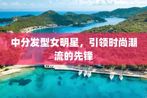 中分发型女明星，引领时尚潮流的先锋