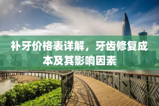 补牙价格表详解，牙齿修复成本及其影响因素