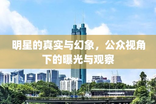 明星的真实与幻象，公众视角下的曝光与观察