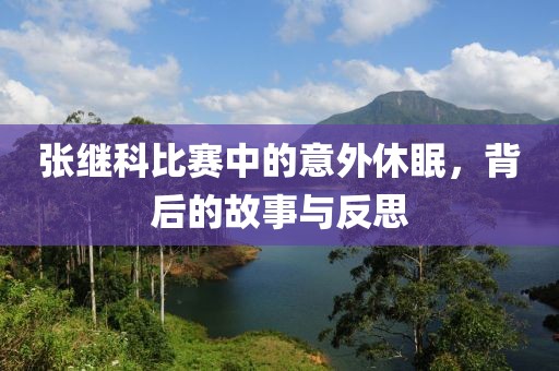 张继科比赛中的意外休眠，背后的故事与反思