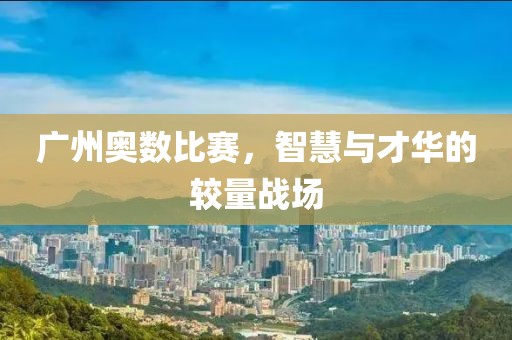广州奥数比赛，智慧与才华的较量战场