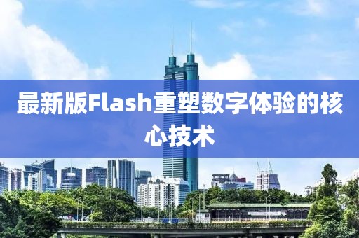 最新版Flash重塑数字体验的核心技术