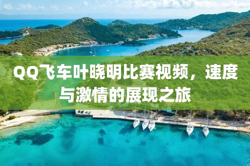 QQ飞车叶晓明比赛视频，速度与激情的展现之旅