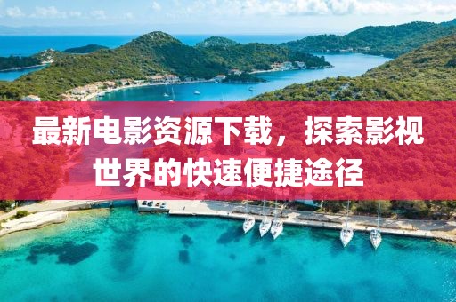 最新电影资源下载，探索影视世界的快速便捷途径