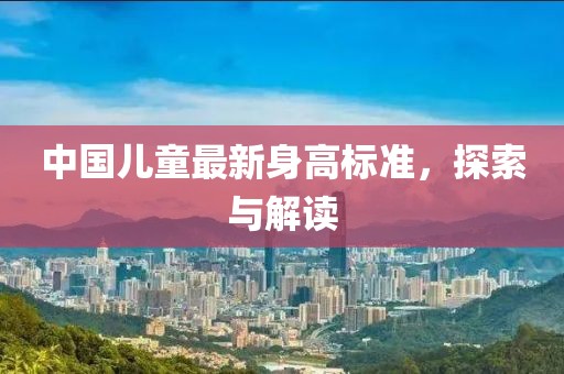 中国儿童最新身高标准，探索与解读