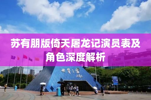 苏有朋版倚天屠龙记演员表及角色深度解析