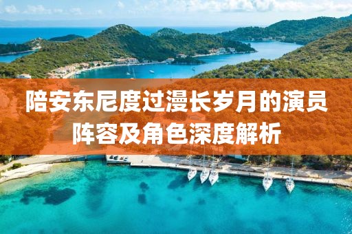 陪安东尼度过漫长岁月的演员阵容及角色深度解析