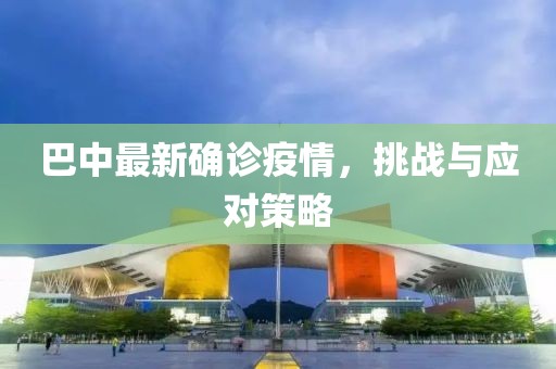 巴中最新确诊疫情，挑战与应对策略