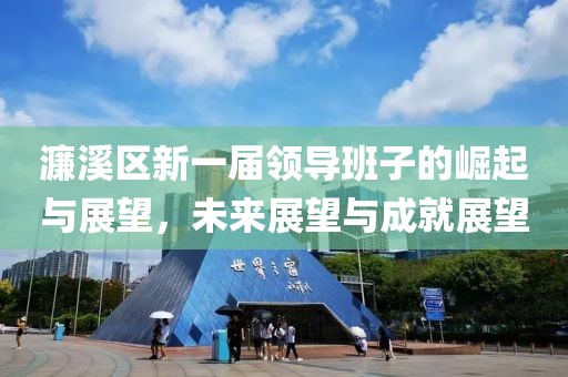 濂溪区新一届领导班子的崛起与展望，未来展望与成就展望