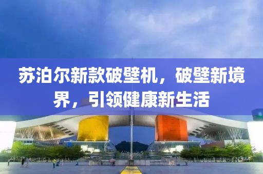 苏泊尔新款破壁机，破壁新境界，引领健康新生活