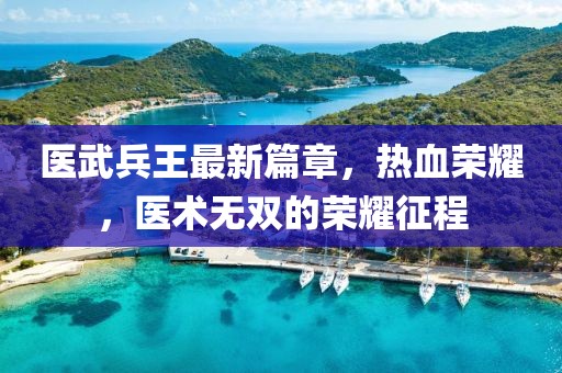 医武兵王最新篇章，热血荣耀，医术无双的荣耀征程