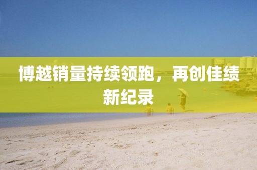 博越销量持续领跑，再创佳绩新纪录