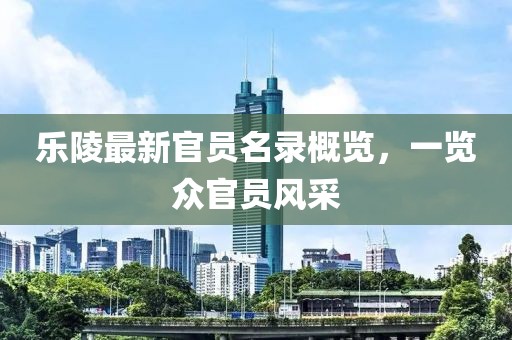 乐陵最新官员名录概览，一览众官员风采