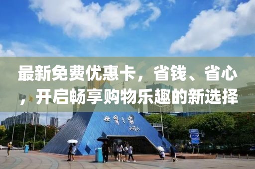 最新免费优惠卡，省钱、省心，开启畅享购物乐趣的新选择