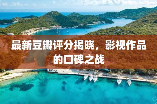 最新豆瓣评分揭晓，影视作品的口碑之战