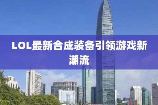LOL最新合成装备引领游戏新潮流