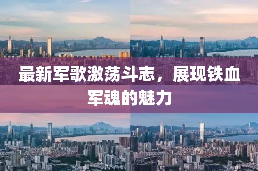 最新军歌激荡斗志，展现铁血军魂的魅力