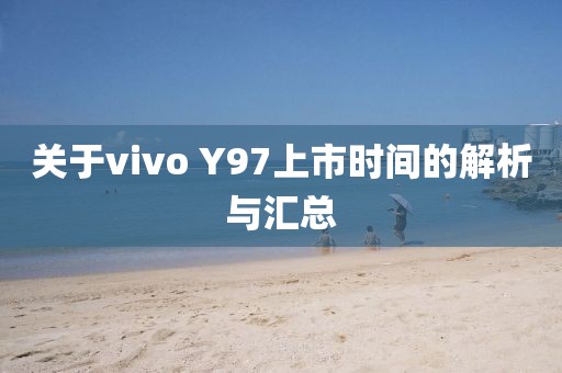 关于vivo Y97上市时间的解析与汇总