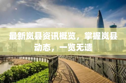 最新岚县资讯概览，掌握岚县动态，一览无遗