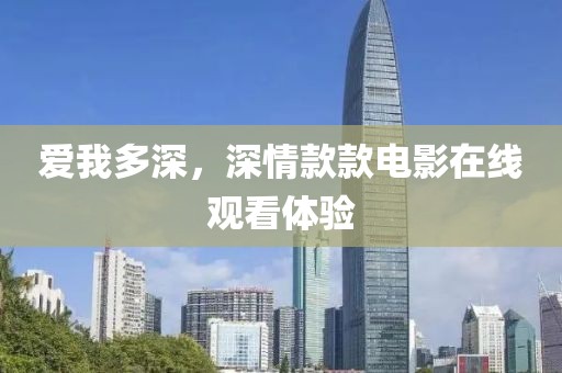 爱我多深，深情款款电影在线观看体验