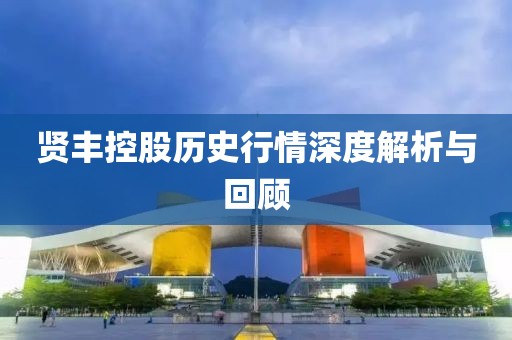 贤丰控股历史行情深度解析与回顾