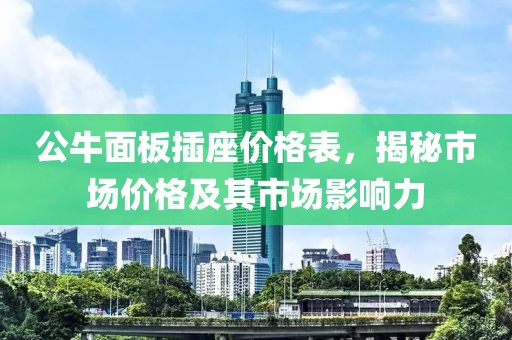 公牛面板插座价格表，揭秘市场价格及其市场影响力