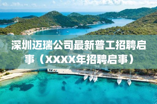 深圳迈瑞公司最新普工招聘启事（XXXX年招聘启事）