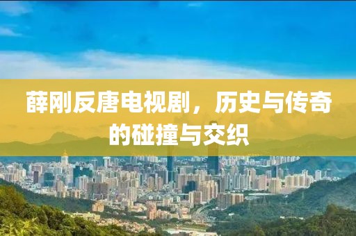 薛刚反唐电视剧，历史与传奇的碰撞与交织