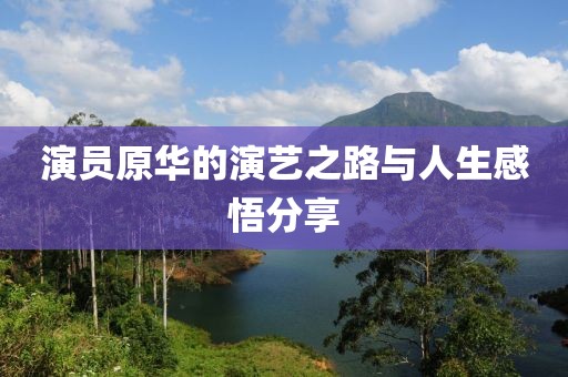 演员原华的演艺之路与人生感悟分享