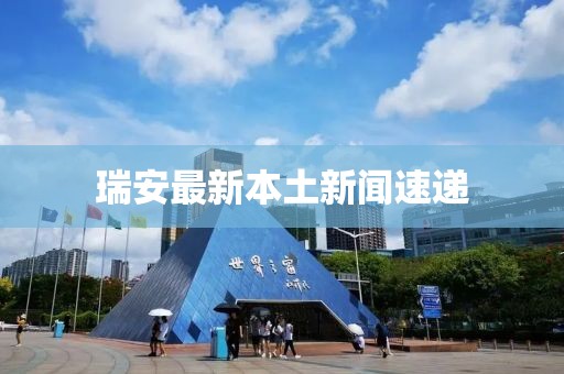 瑞安最新本土新闻速递