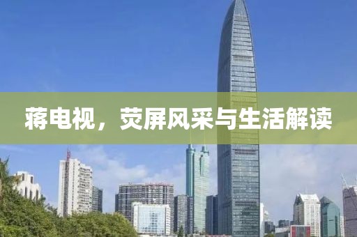 蒋电视，荧屏风采与生活解读